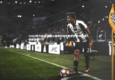 1xbet官方网站-维拉公园激战难分伯恩利 升班马客场顽强夺一分