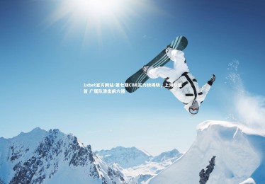 1xbet官方网站-第七期CBA实力榜揭晓，上海队居首 广厦队滑出前六强