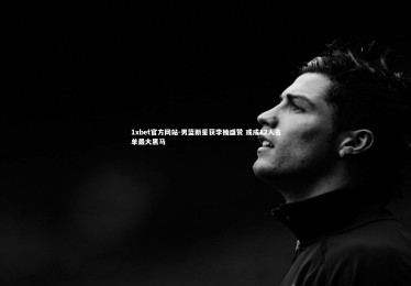 1xbet官方网站-男篮新星获李楠盛赞 或成12人名单最大黑马