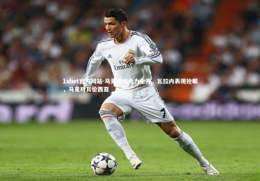 1xbet官方网站-马竞锋线火力全开，瓦拉内表现抢眼，马竟对瓦伦西亚