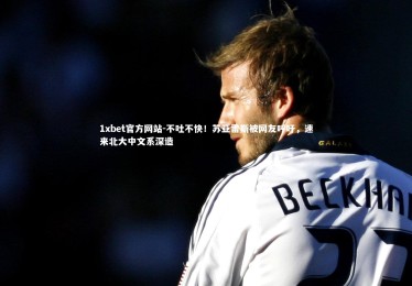 1xbet官方网站-不吐不快！苏亚雷斯被网友呼吁，速来北大中文系深造