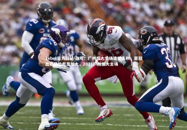 1xbet官方网站-改写：广州恒大主场遗憾失利，亚冠出局风险愈发加大，2021广州恒大主场