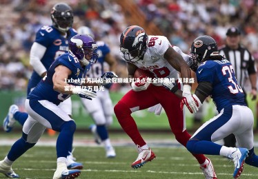 1xbet官方网站-欧冠巅峰对决点燃全球激情 足球盛宴凝聚亿万目光