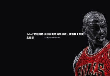 1xbet官方网站-佩杜拉助攻再显神威，杨瀚森上篮奠定胜基