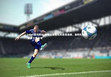 1xbet官方网站-体育之星格瓦的圣诞温情，自购礼物 挚爱小鬼当家