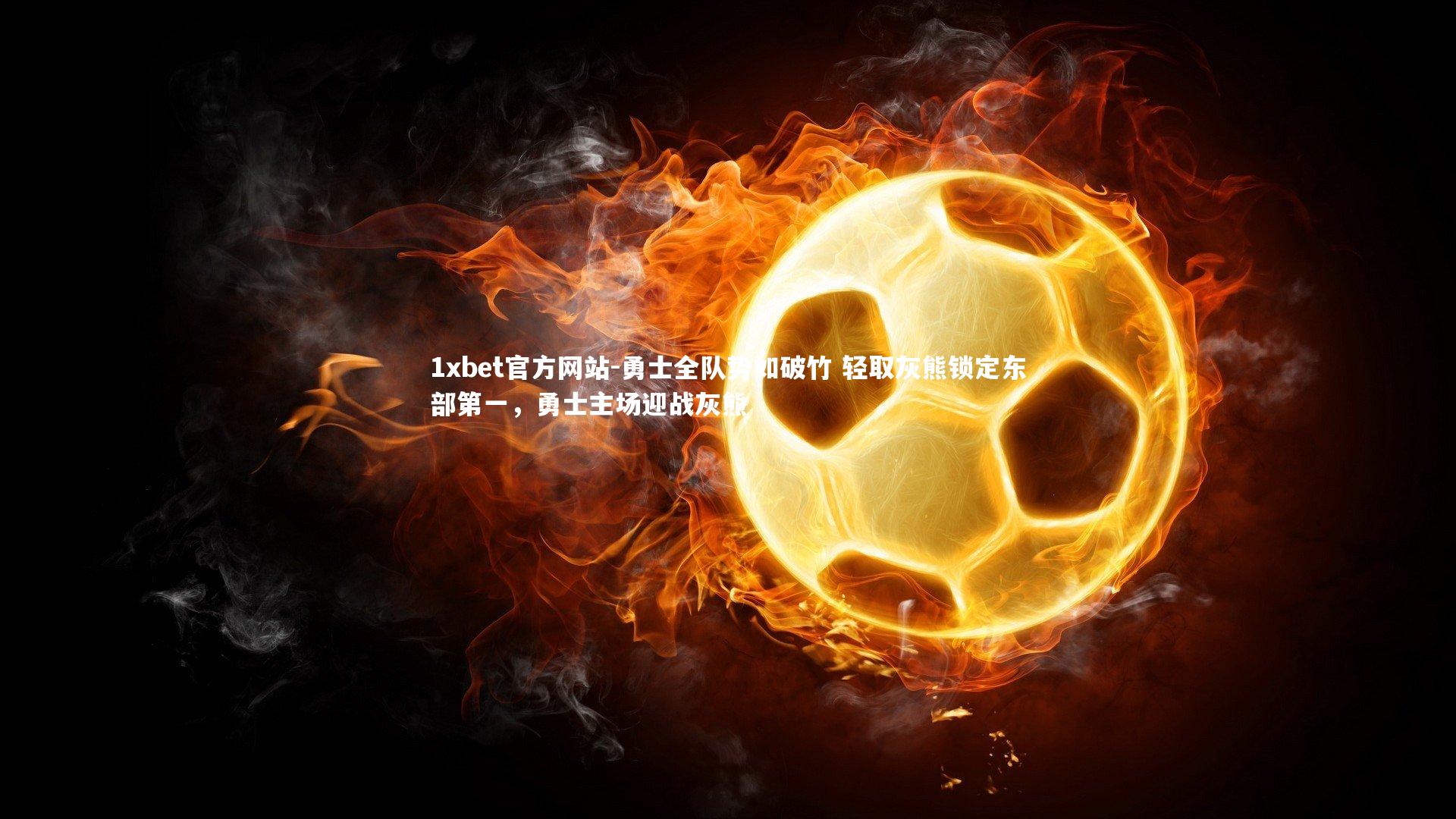 1xbet官方网站-勇士全队势如破竹 轻取灰熊锁定东部第一,勇士主场迎战灰熊