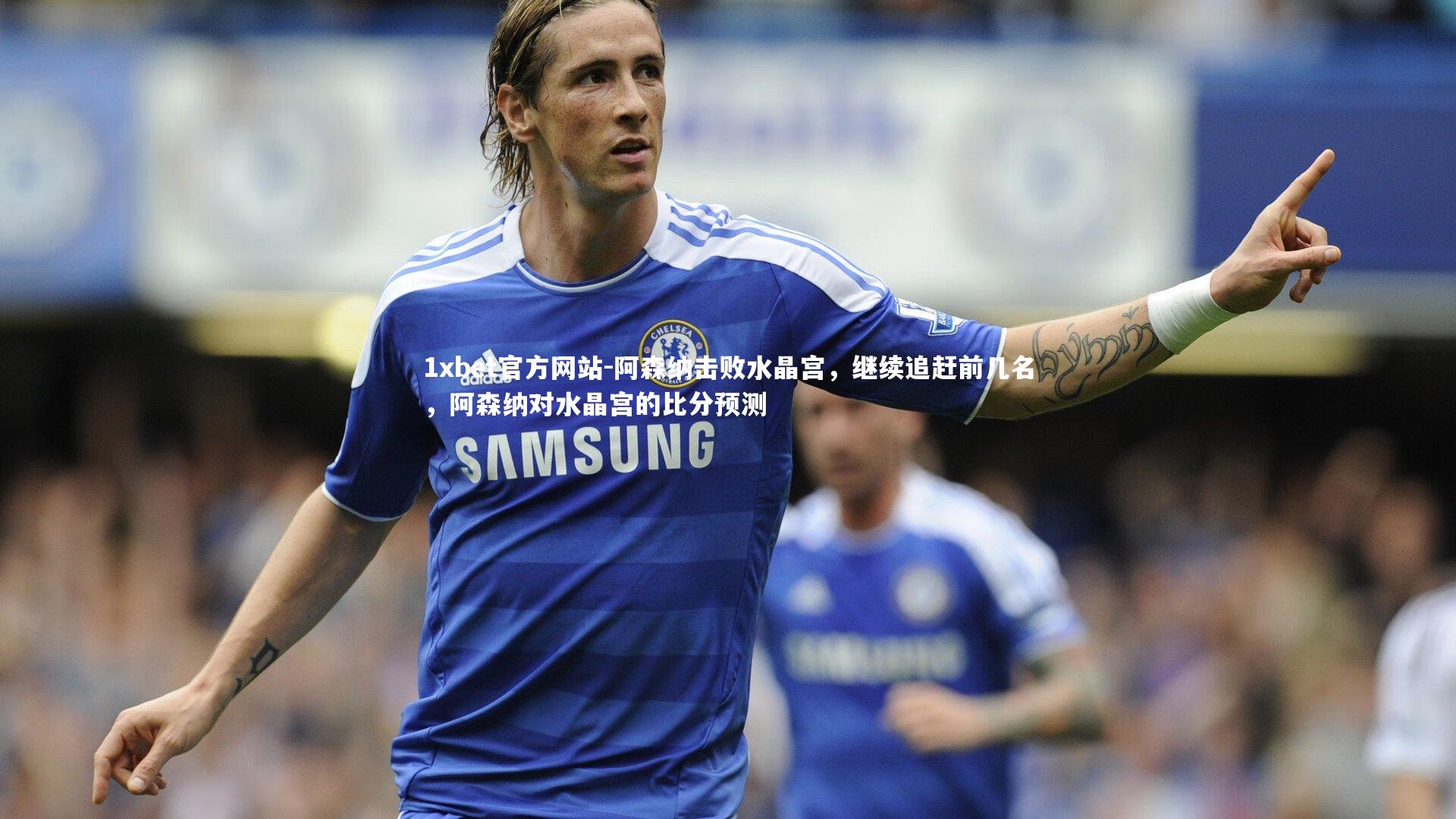 阿森纳击败水晶宫,继续追赶前几名,阿森纳对水晶宫的比分预测