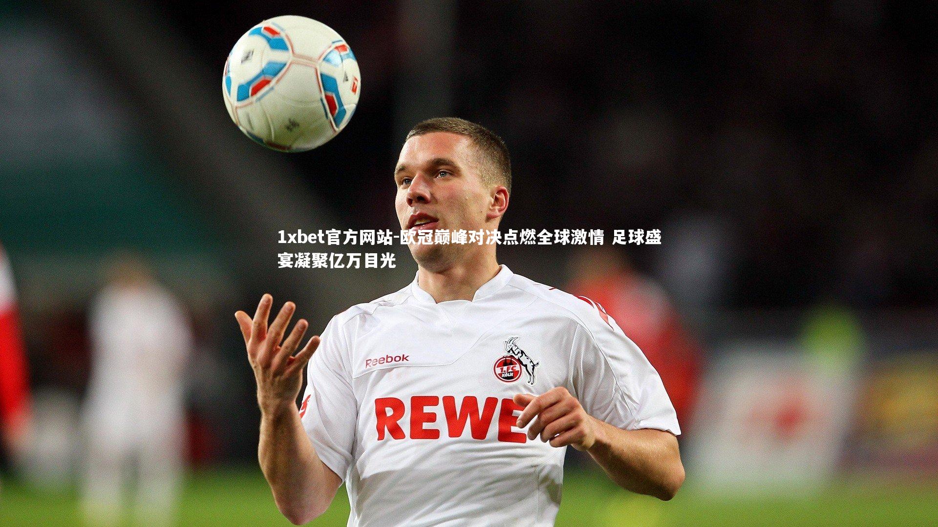欧冠巅峰对决点燃全球激情 足球盛宴凝聚亿万目光