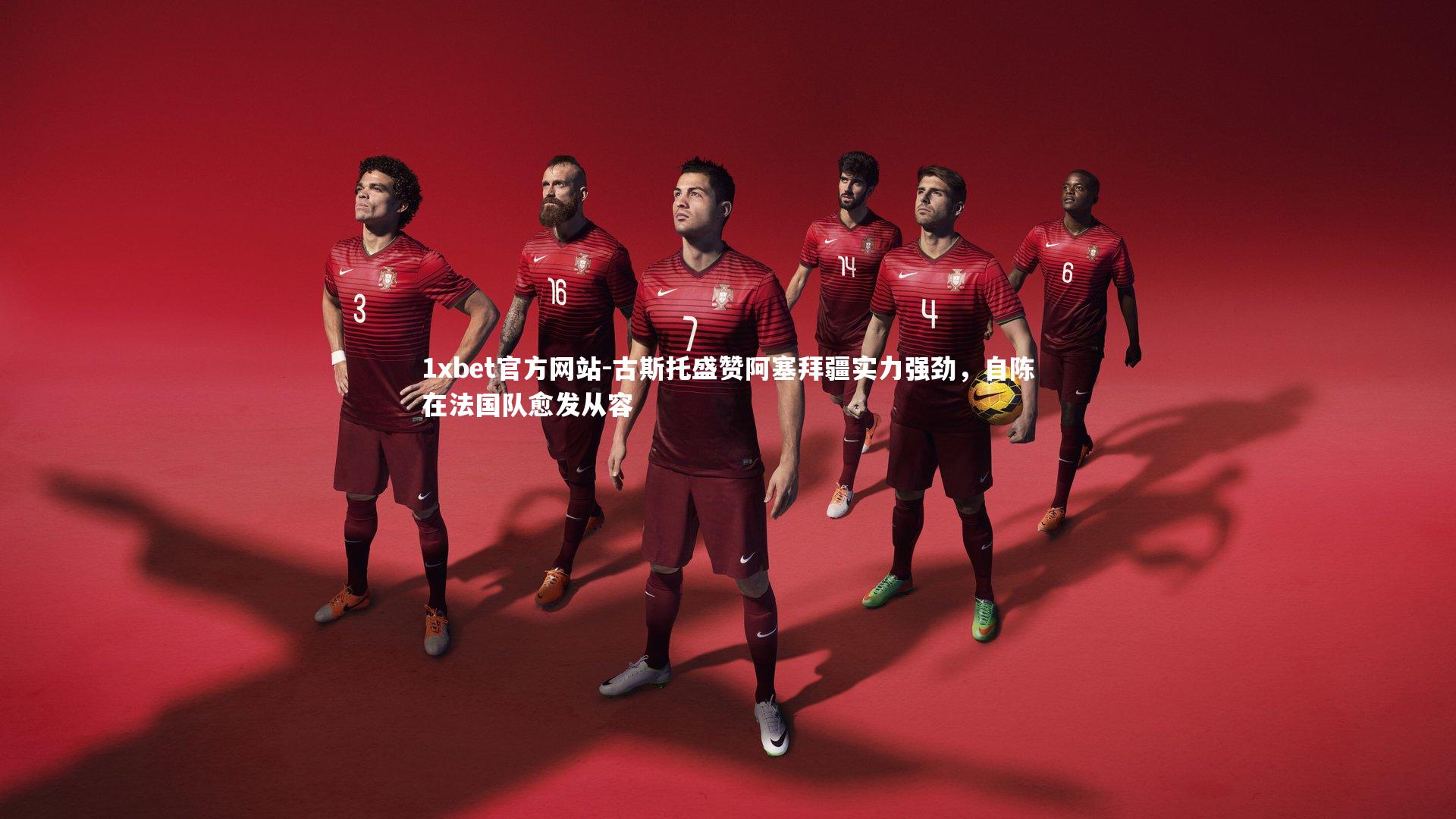 古斯托盛赞阿塞拜疆实力强劲，自陈在法国队愈发从容