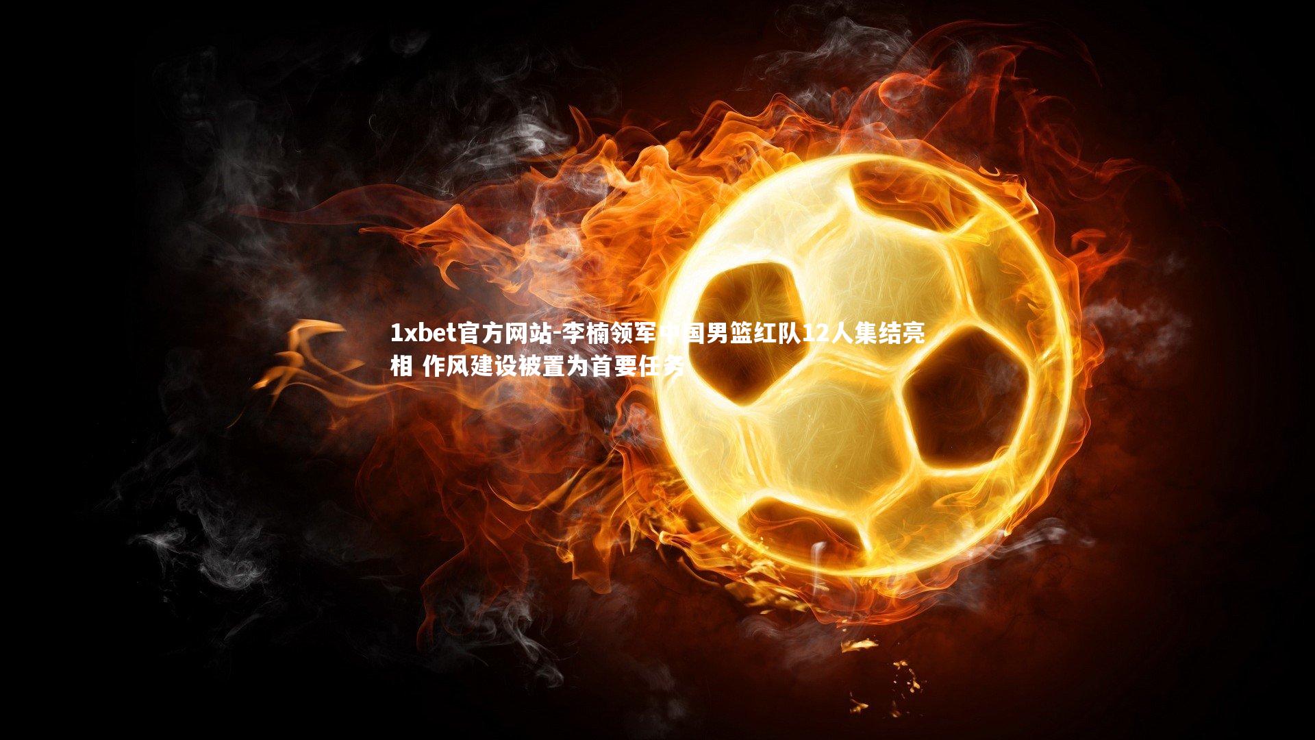 李楠领军中国男篮红队12人集结亮相 作风建设被置为首要任务