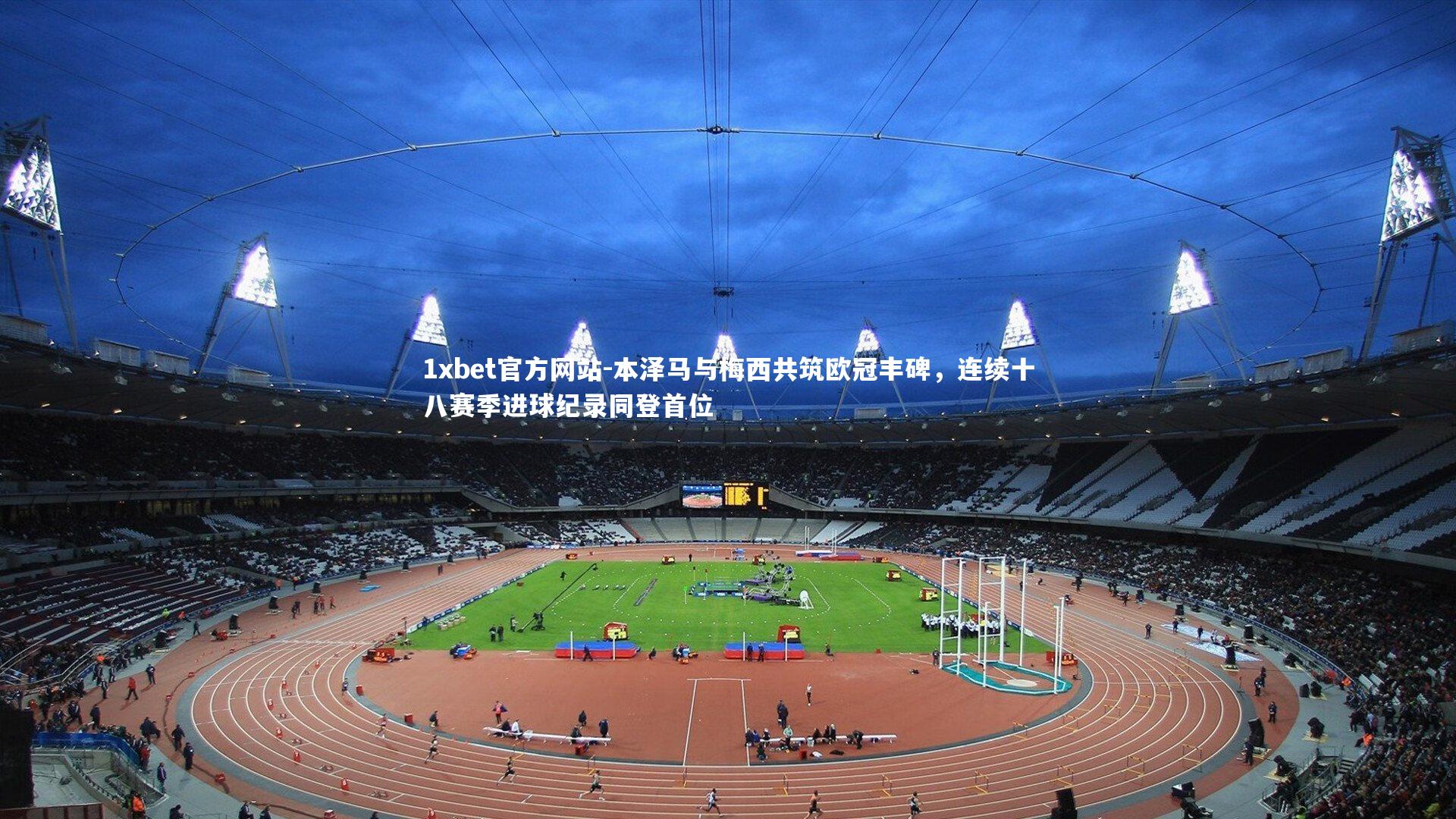 本泽马与梅西共筑欧冠丰碑，连续十八赛季进球纪录同登首位