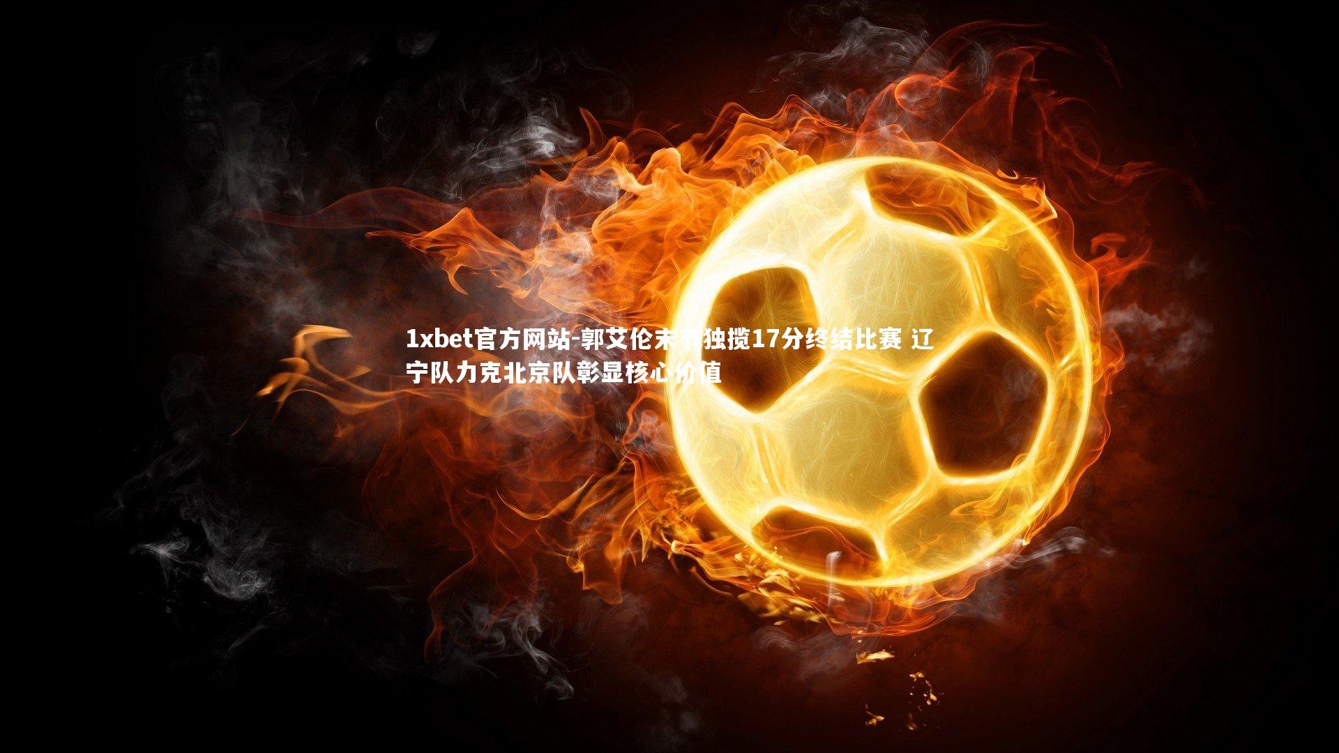 郭艾伦末节独揽17分终结比赛 辽宁队力克北京队彰显核心价值