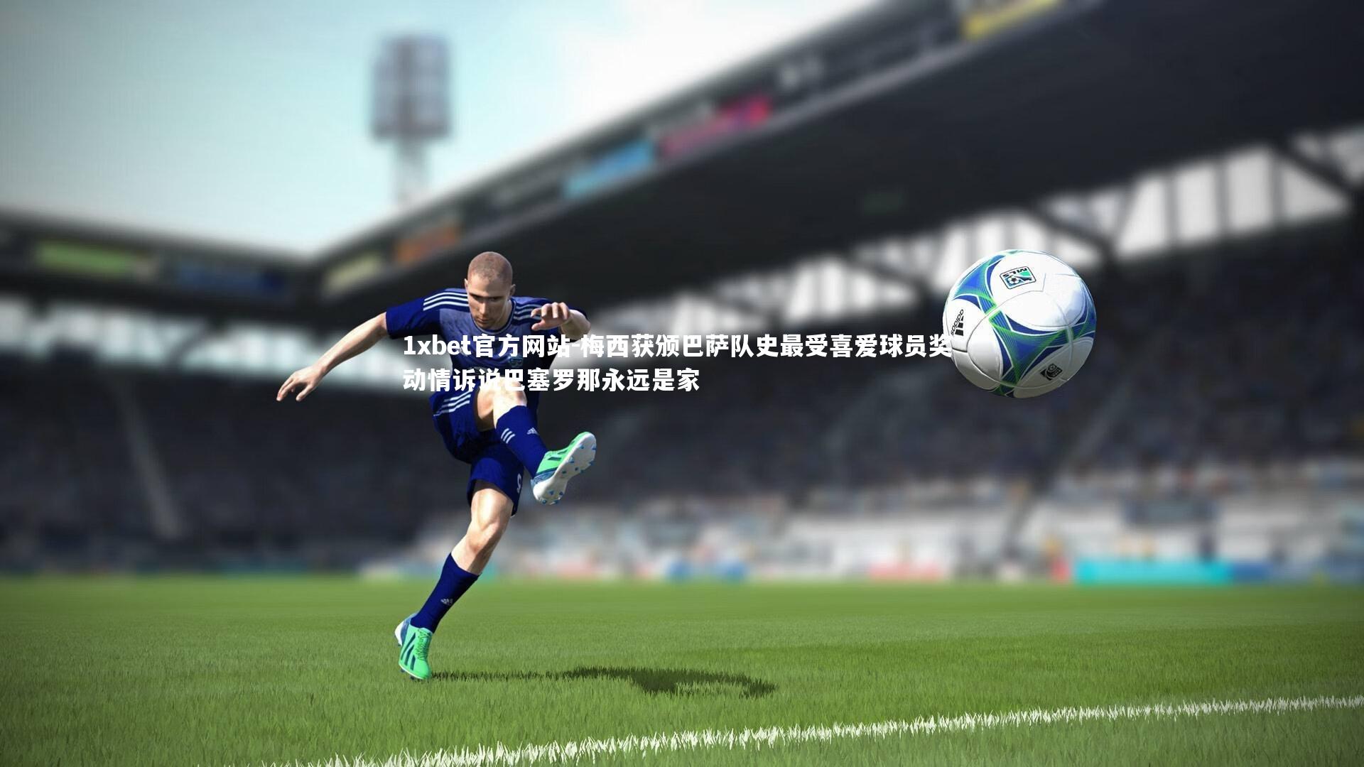 梅西获颁巴萨队史最受喜爱球员奖 动情诉说巴塞罗那永远是家