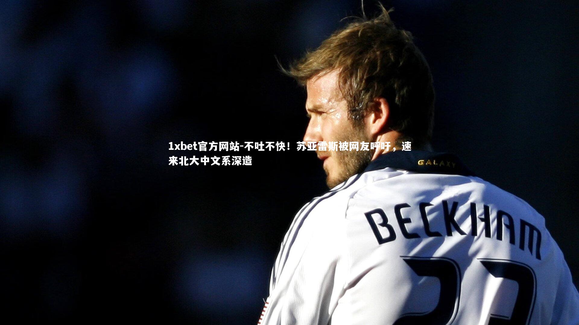 不吐不快！苏亚雷斯被网友呼吁，速来北大中文系深造