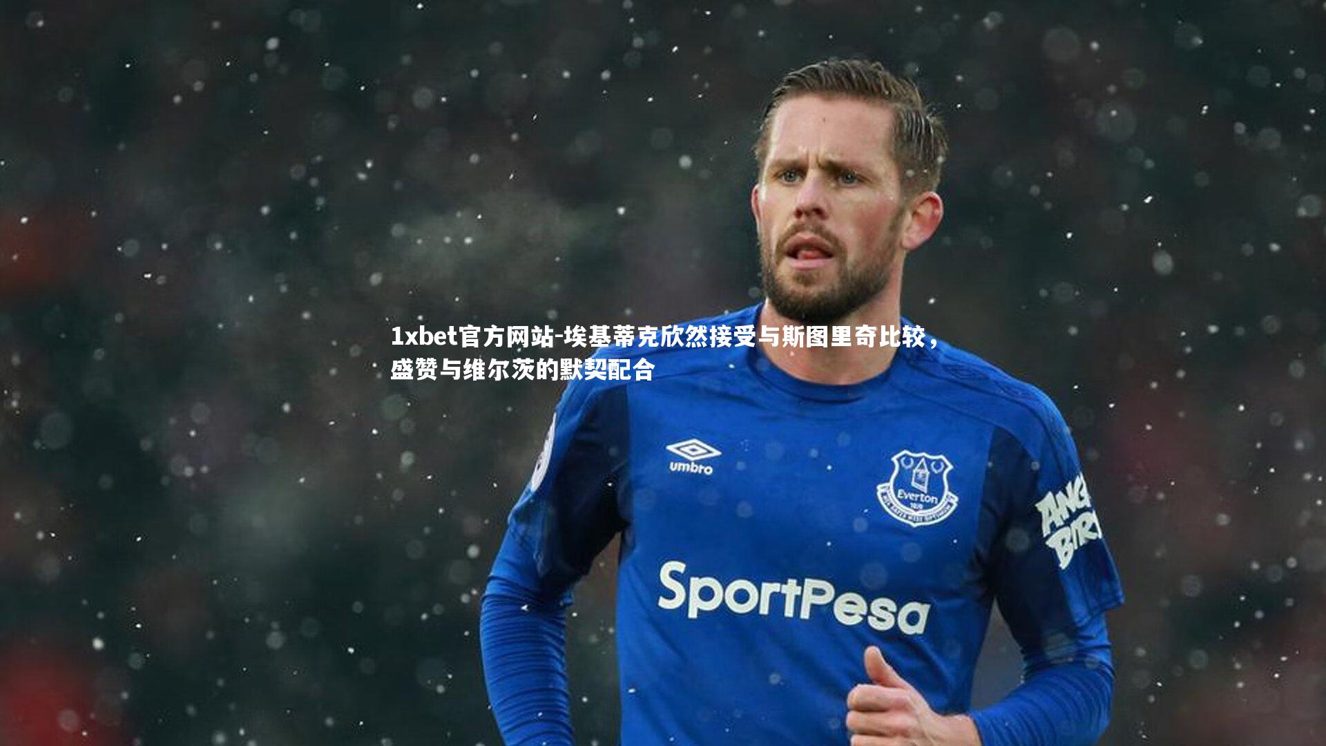 埃基蒂克欣然接受与斯图里奇比较,盛赞与维尔茨的默契配合