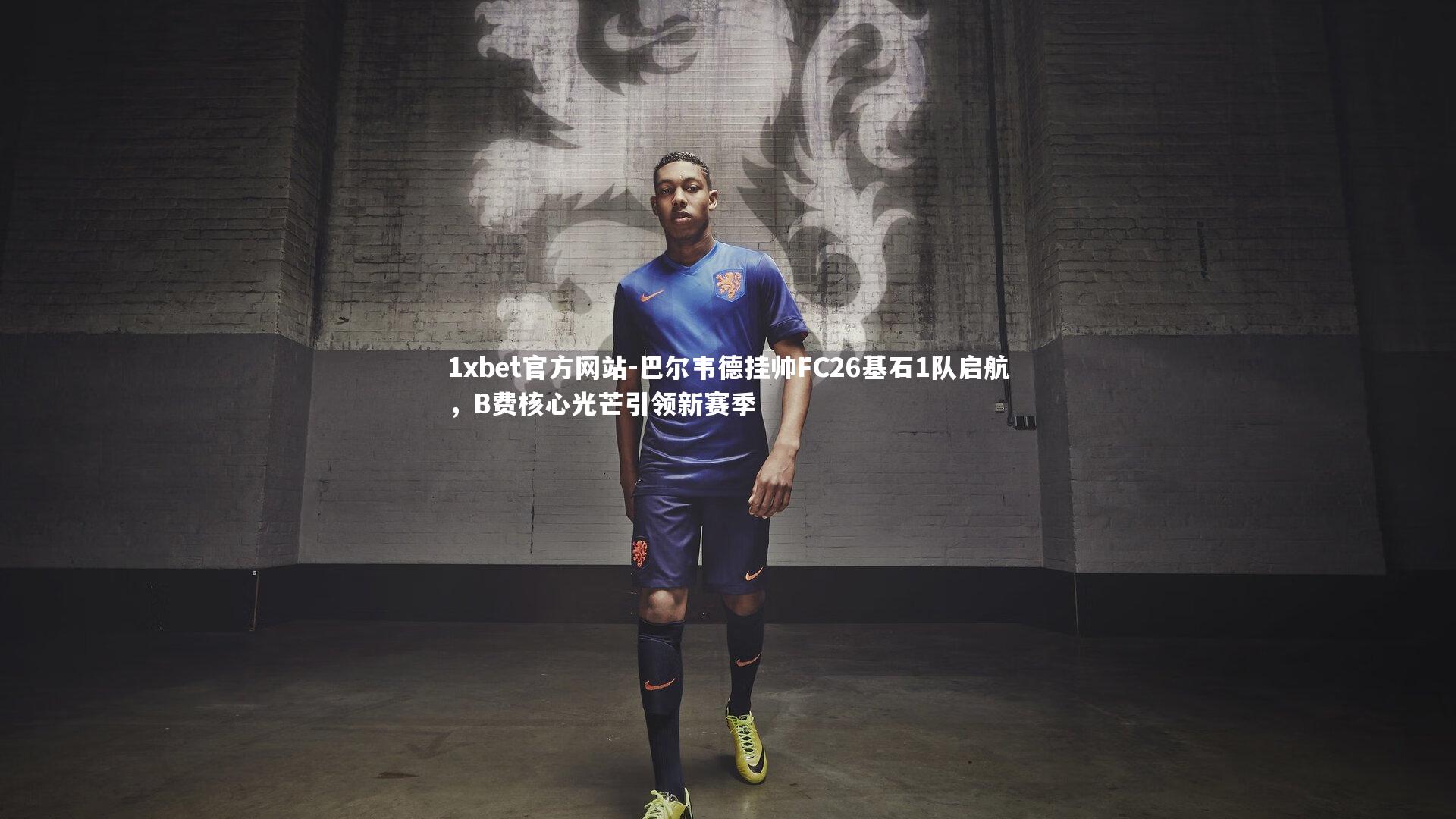 巴尔韦德挂帅FC26基石1队启航,B费核心光芒引领新赛季